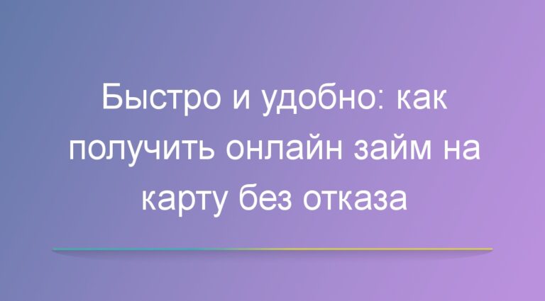 Быстро и удобно: как получить онлайн займ на карту без отказа