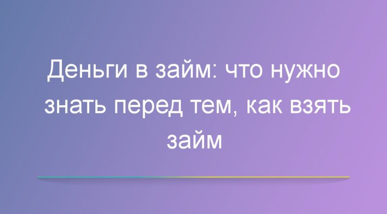 Деньги в займ: что нужно знать перед тем, как взять займ