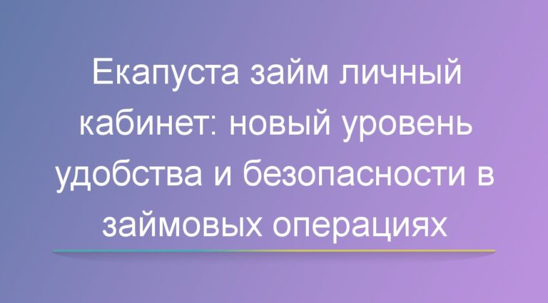 Екапуста займ личный кабинет: новый уровень удобства и безопасности в займовых операциях