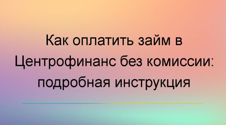 Как оплатить займ в Центрофинанс без комиссии: подробная инструкция