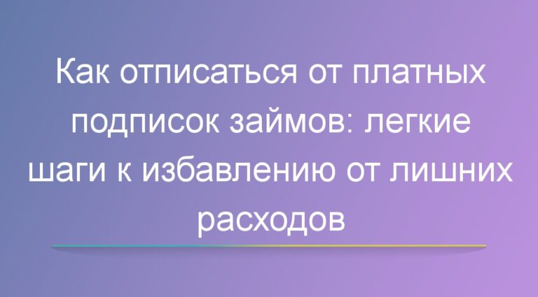 Как отписаться от платных подписок займов: легкие шаги к избавлению от лишних расходов