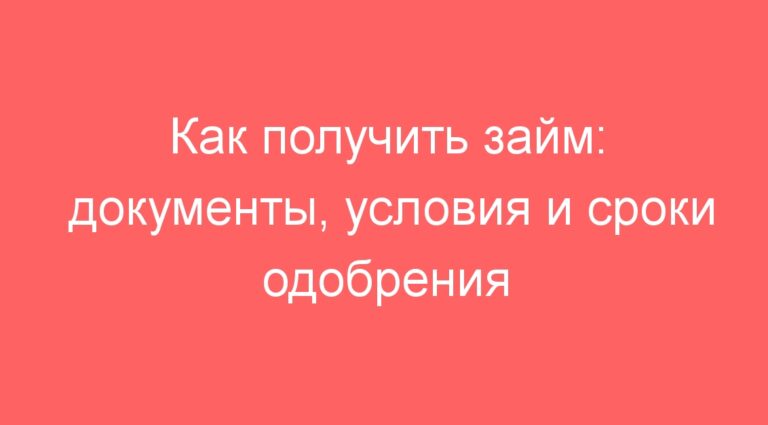 Как получить займ: документы, условия и сроки одобрения