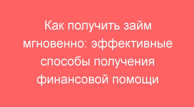 Как получить займ мгновенно: эффективные способы получения финансовой помощи
