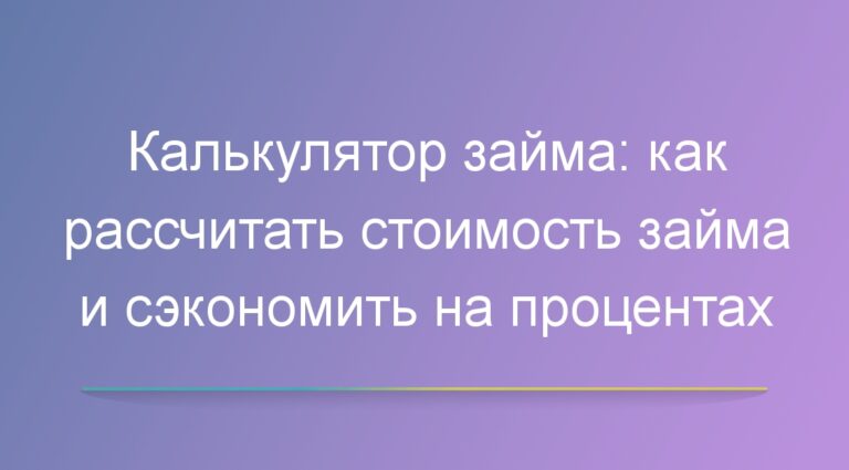 Калькулятор займа: как рассчитать стоимость займа и сэкономить на процентах