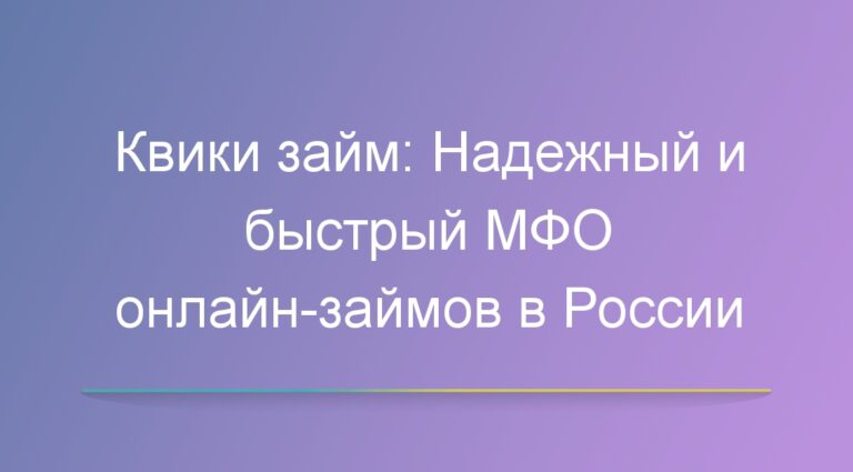 Квики займ: Надежный и быстрый МФО онлайн-займов в России