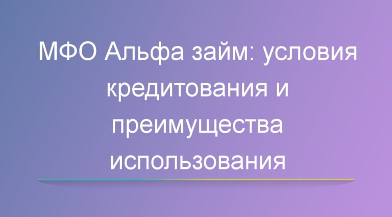 МФО Альфа займ: условия кредитования и преимущества использования