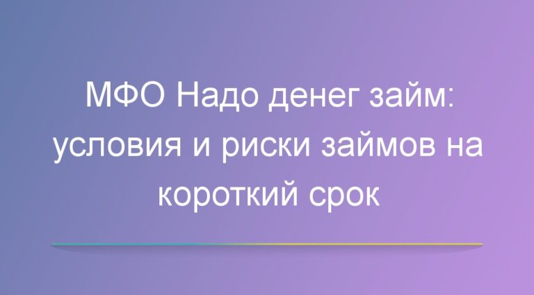 МФО Надо денег займ: условия и риски займов на короткий срок