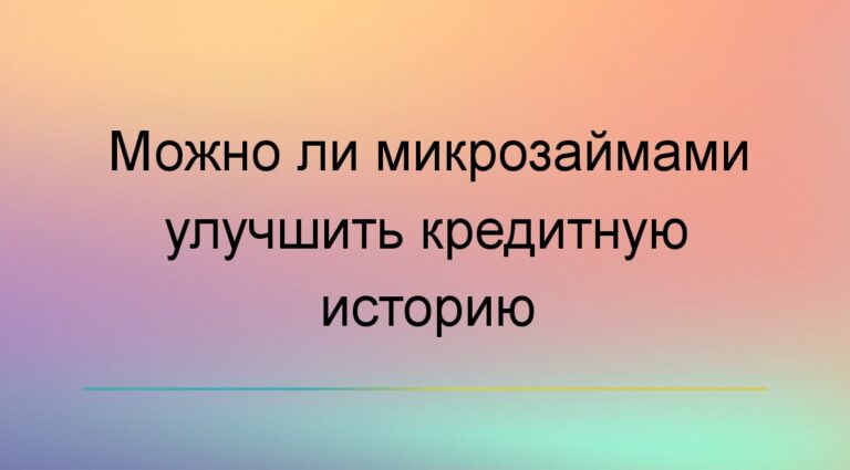 Можно ли микрозаймами улучшить кредитную историю
