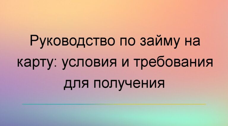 Руководство по займу на карту: условия и требования для получения