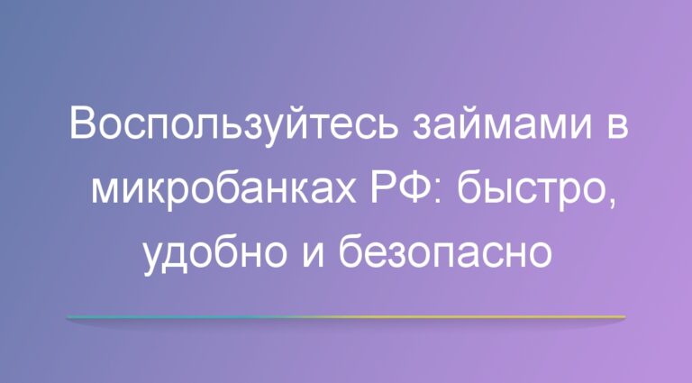 Воспользуйтесь займами в микробанках РФ: быстро, удобно и безопасно