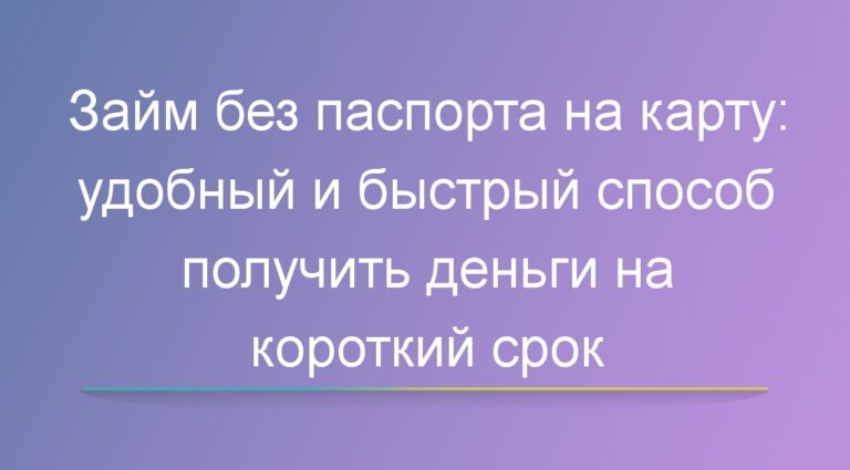 Займ без паспорта на карту: удобный и быстрый способ получить деньги на короткий срок