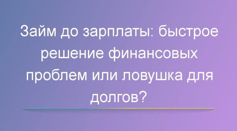 Займ до зарплаты: быстрое решение финансовых проблем или ловушка для долгов?