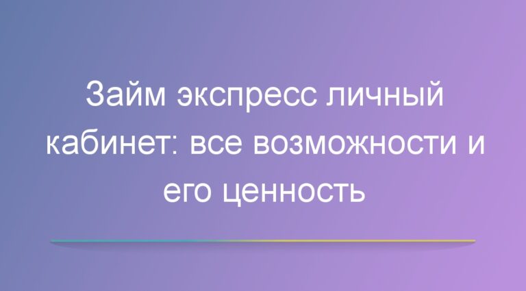 Займ экспресс личный кабинет: все возможности и его ценность