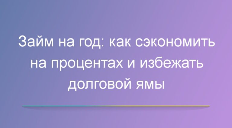 Займ на год: как сэкономить на процентах и избежать долговой ямы