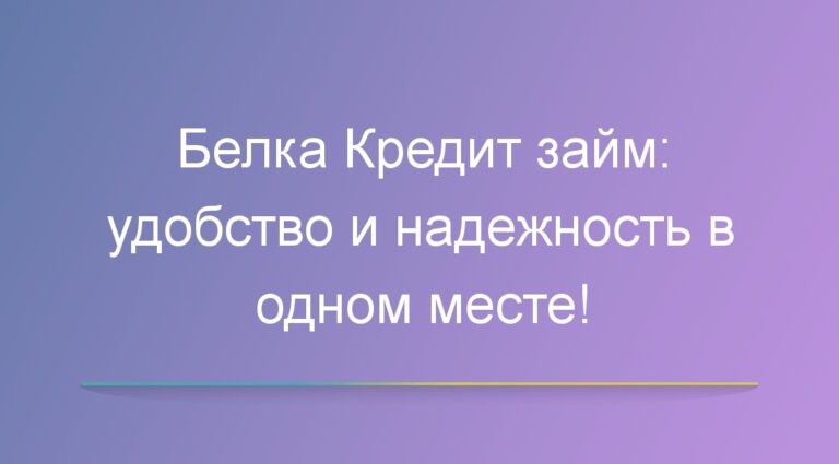 Белка Кредит займ: удобство и надежность в одном месте