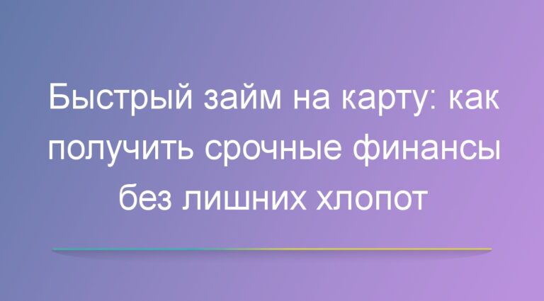 Быстрый займ на карту: как получить срочные финансы без лишних хлопот