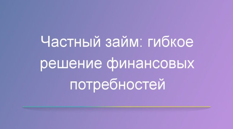 Частный займ: гибкое решение финансовых потребностей