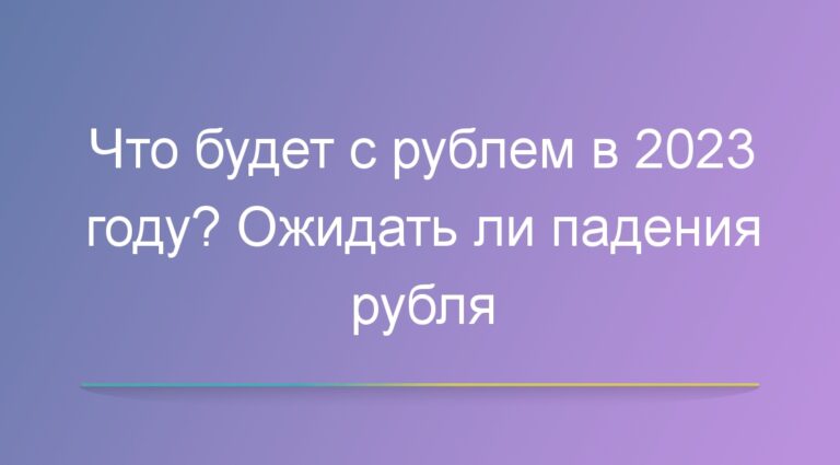 Что будет с рублем в 2023 году? Ожидать ли падения рубля