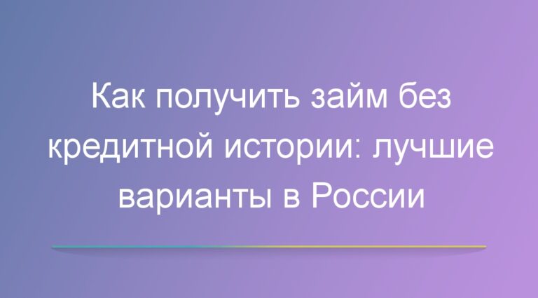 Как получить займ без кредитной истории: лучшие варианты в России