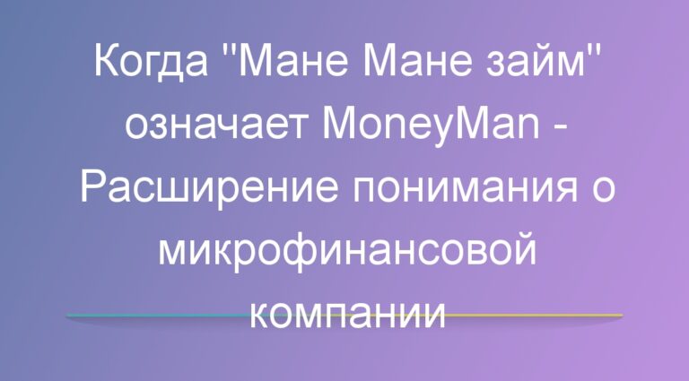 Когда «Мане Мане займ» означает MoneyMan — Расширение понимания о микрофинансовой компании