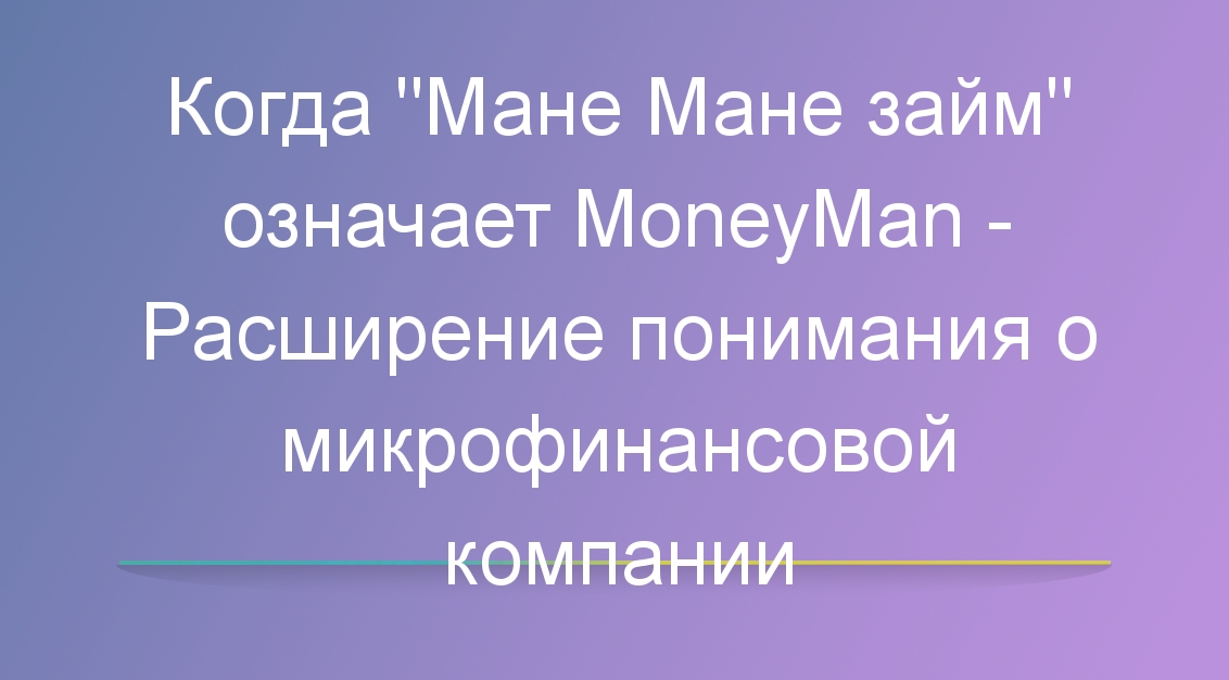 Когда «Мане Мане займ» означает MoneyMan — Расширение понимания о микрофинансовой компании