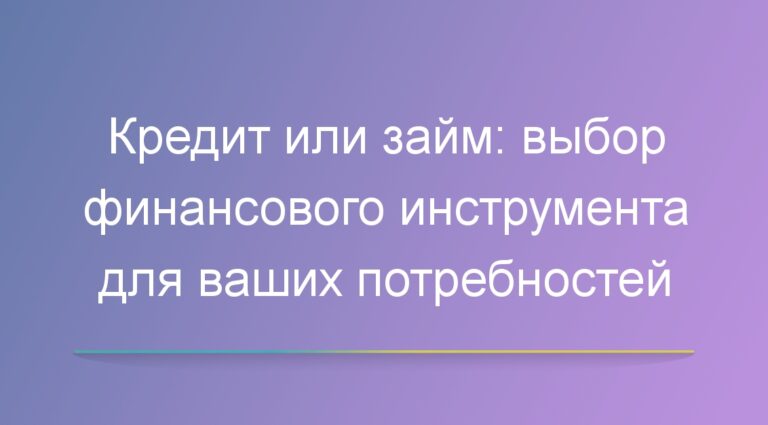 Кредит или займ: выбор финансового инструмента для ваших потребностей