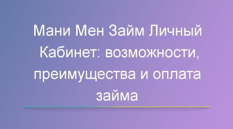 Мани Мен Займ Личный Кабинет: возможности, преимущества и оплата займа