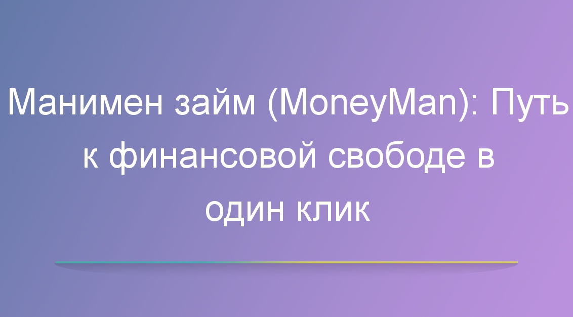 Манимен займ (MoneyMan): Путь к финансовой свободе в один клик. Дата публикации 16.05.2023