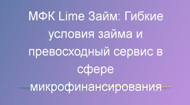 МФК Lime Займ: Гибкие условия займа и превосходный сервис в сфере микрофинансирования