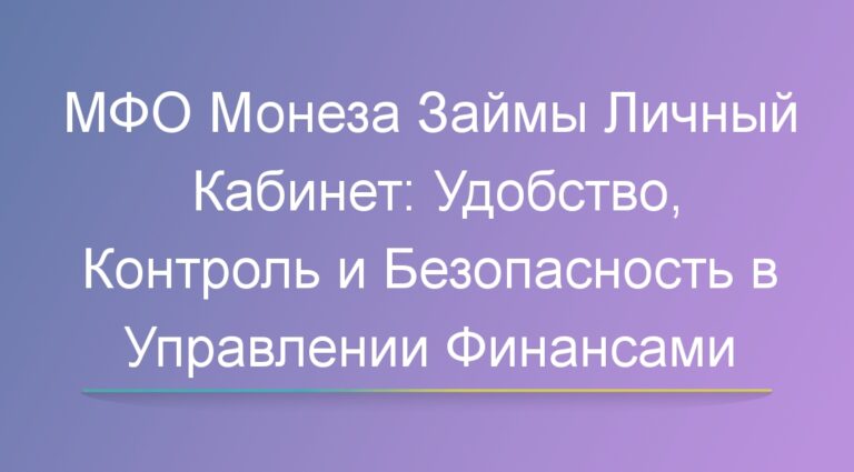 МФО Монеза Займы Личный Кабинет: Удобство, Контроль и Безопасность в Управлении Финансами