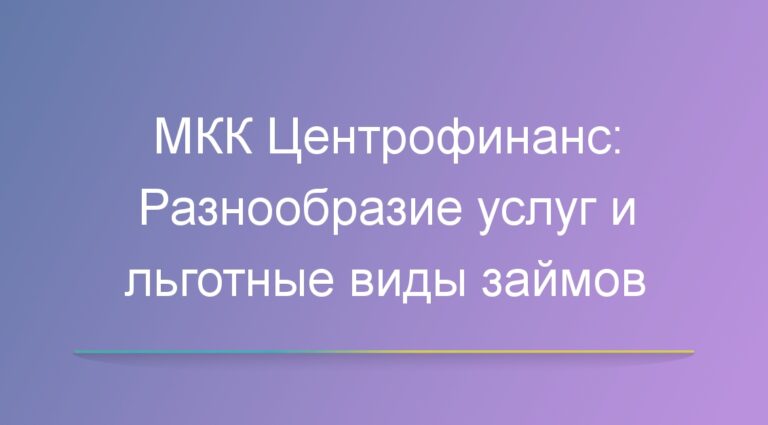 МКК Центрофинанс: Разнообразие услуг и льготные виды займов