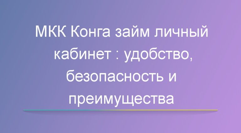 МКК Конга займ личный кабинет : удобство, безопасность и преимущества
