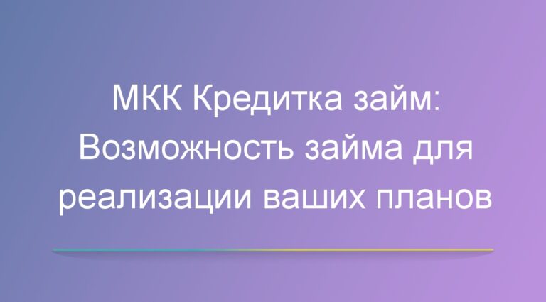 МКК Кредитка займ: Возможность займа для реализации ваших планов