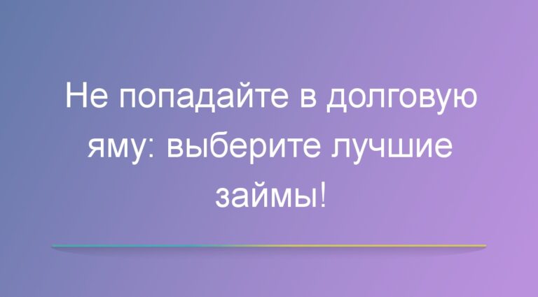 Не попадайте в долговую яму: выберите лучшие займы!