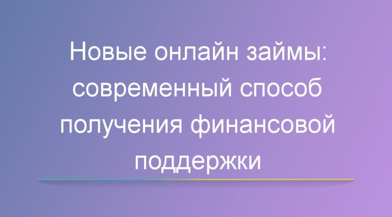 Новые займы онлайн: современный способ получения финансовой поддержки