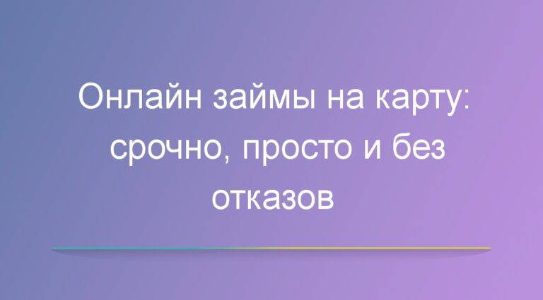 Онлайн займы на карту: срочно, просто и без отказов
