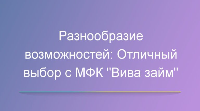 Разнообразие возможностей: Отличный выбор с МФК «Вива займ»