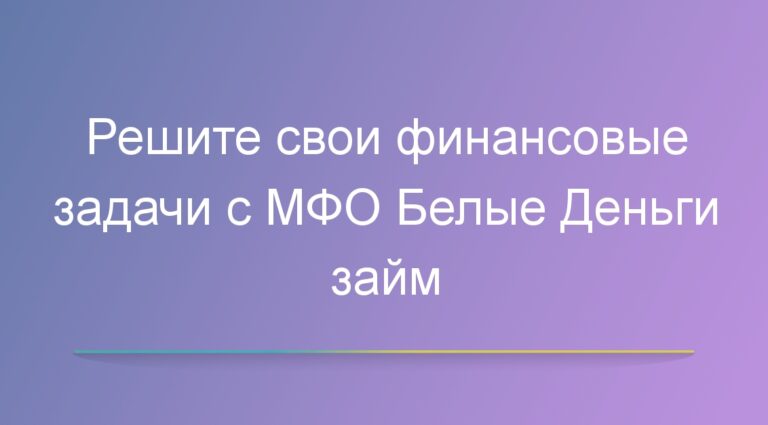 Решите свои финансовые задачи с МФО Белые Деньги займ