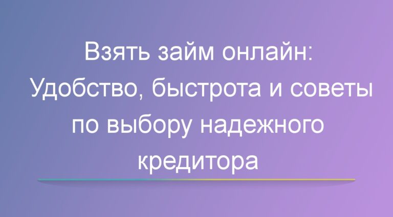 Взять займ онлайн: Удобство, быстрота и советы по выбору надежного кредитора