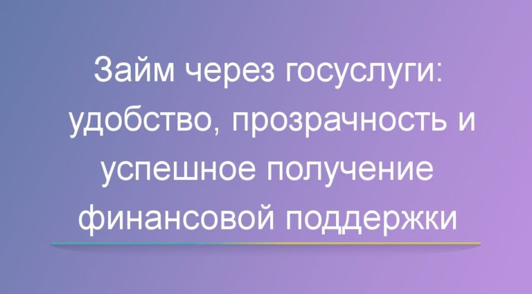 Займ через госуслуги: удобство, прозрачность и успешное получение финансовой поддержки