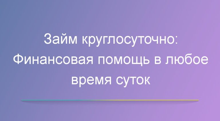 Займы круглосуточно: Финансовая помощь в любое время суток