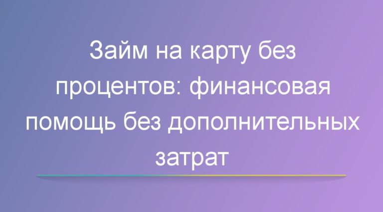 Займ на карту без процентов: финансовая помощь без дополнительных затрат