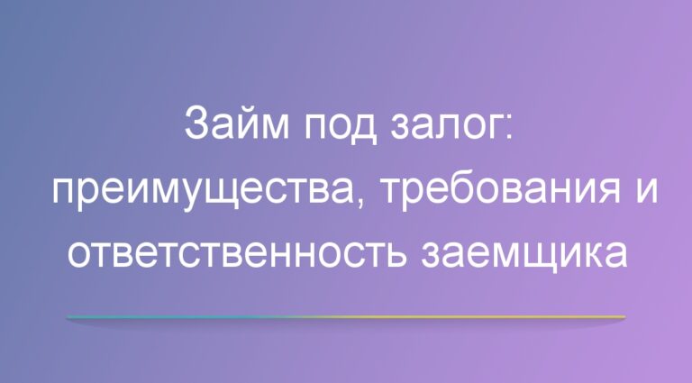Займ под залог: преимущества, требования и ответственность заемщика