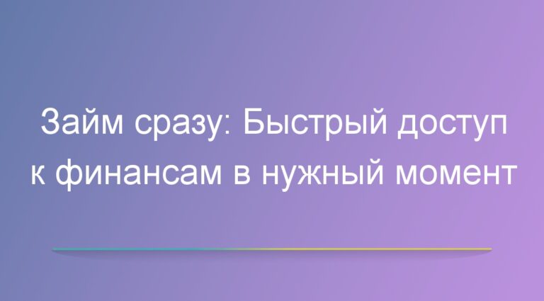 Займ сразу: Быстрый доступ к финансам в нужный момент