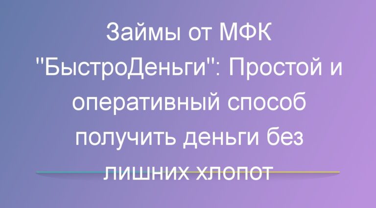 Займ БыстроДеньги: Простой и оперативный способ получить деньги без лишних хлопот