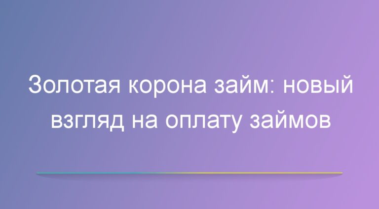 Золотая корона займ: новый взгляд на оплату займов