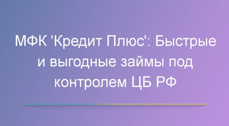 МФК «Кредит Плюс»: Быстрые и выгодные займы под контролем ЦБ РФ