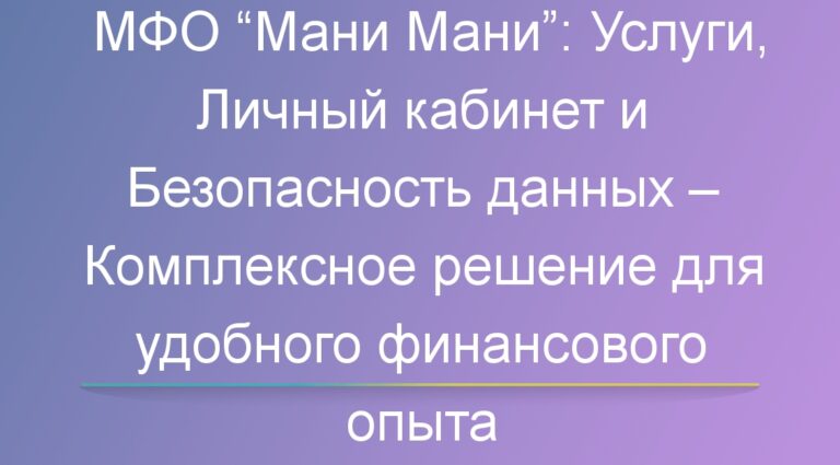 МФО “Мани Мани”: Услуги, личный кабинет и безопасность данных — комплексное решение для удобного финансового опыта