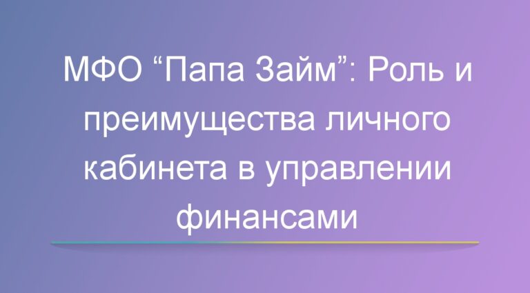 МФО “Папа Займ”: Роль и преимущества личного кабинета в управлении финансами
