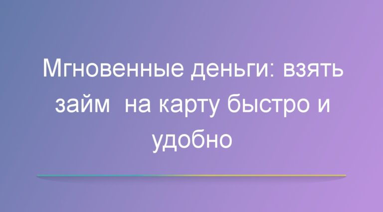 Мгновенные деньги: взять займ на карту быстро и удобно